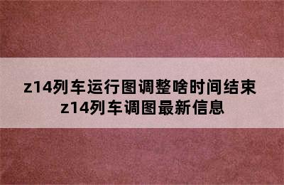 z14列车运行图调整啥时间结束 z14列车调图最新信息